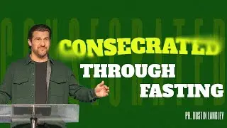 Consecrated Through Fasting | Pastor Dustin Langley | Peninsula Life Church