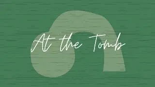 Tell Me the Story of Jesus: At the Tomb | Luke 24:1-12, 36-53; 1 Corinthians 15
