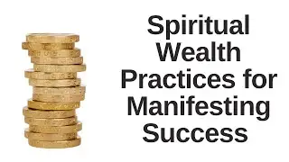 Spiritual Wealth Practices for Manifesting Success and Increasing Flow