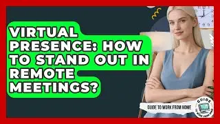 Virtual Presence: How To Stand Out In Remote Meetings? - Guide To Work From Home