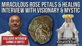 Miraculous Rose Petals & Healing: Interview with Visionary & Mystic Carmelo Cortez