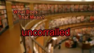 What does uncorralled mean?