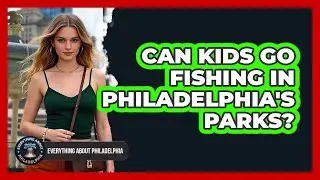 Can Kids Go Fishing In Philadelphia's Parks?