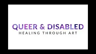 Queer & Disabled: Healing Through Art