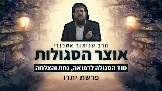הרב שניאור אשכנזי - פרשת יתרו • אוצר הסגולות: סוד הסגולה לרפואה, נחת והצלחה