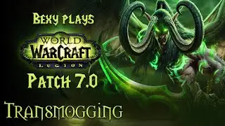 Bexy plays: WoW Pre-Expansion 7.0 patch! Transmogging