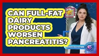 Can Full-Fat Dairy Products Worsen Pancreatitis?