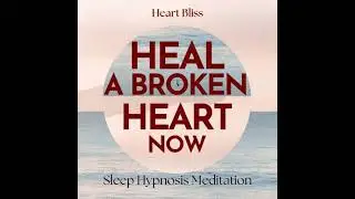 Heal A Broken Heart Now Sleep Hypnosis Meditation - Heart Bliss