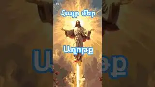 աղոթք հայր մեր Հիսուս Քրիստոս հոգևոր Աստված Արարիչ Աստվածաշունչ սուրբ հոգի եկեղեցի