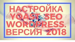 Настройка Yoast SEO wordpress.  Версия 2018