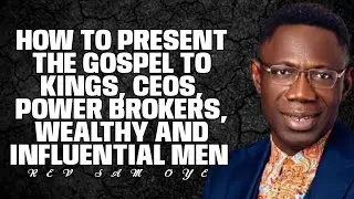 HOW TO PRESENT THE GOSPEL TO KING'S, CEOs, AND POWER BROKERS//REV SAM OYE 
