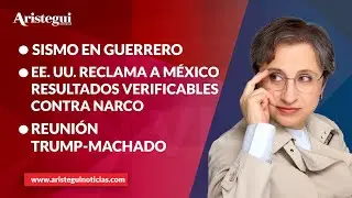 Aristegui en Vivo: EE. UU. reclama a México resultados verificables contra narco; sismo en Guerrero