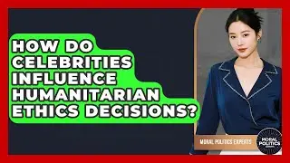 How Do Celebrities Influence Humanitarian Ethics Decisions? - Moral Politics Experts