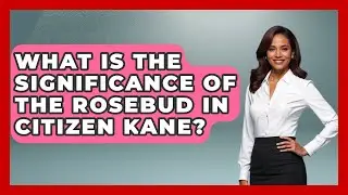 What Is The Significance Of The Rosebud In Citizen Kane? - Im a 50s Baby