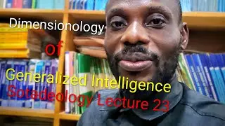 Sotadeology Lecture 23: Full Version - Dimensionology of Generalized Intelligence.