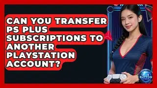 Can You Transfer PS Plus Subscriptions To Another PlayStation Account? - Blue Button Gaming