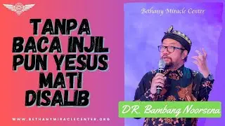 TANPA BACA INJIL PUN YESUS MATI DISALIB - DR. Bambang Noorsena