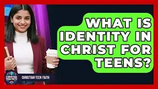 What Is Identity In Christ For Teens? - Christian Teen Faith