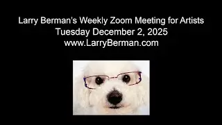 Larry Berman's Weekly Zoom Meeting for Artists 12/02/2025