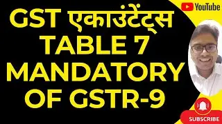 GST एकाउंटेंट्स TABLE 7 NOW MANDATORY IN GSTR-9