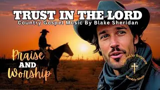 TRUST IN THE LORD - Faith-Inspired Country Gospel Worship - Prayer Song (lyrics) By Blake Sheridan