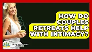 How Do Couples Retreats Help With Intimacy? - Spiritual Universe Unlocked