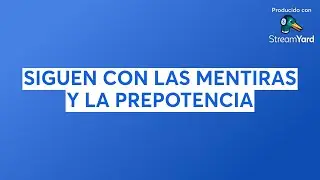 SIGUEN CON LAS MENTIRAS Y LA PREPOTENCIA