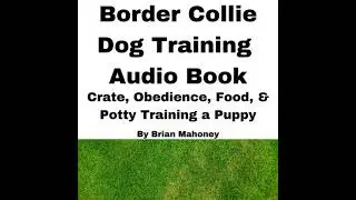 Border Collie Dog Training Audio Book: Crate, Obedience, Diet, & Potty Training a Puppy