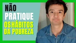 HÁBITOS DA POBREZA - NÃO PRATIQUE SE QUISER SER RICO
