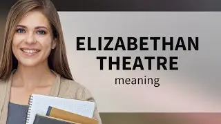 Exploring the World of Elizabethan Theatre