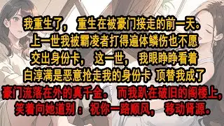 我重生了，重生在被豪门接走的前一天。 上一世我被霸凌者打得遍体鳞伤也不愿 交出身份卡，这一世，我眼睁睁看着她顶替我成了豪门真千金。而我趴在破旧的阁楼上， 笑着向霸凌我的人道别：祝你一路顺风，移动肾源。