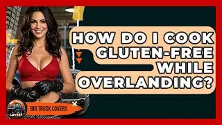 How Do I Cook Gluten-Free While Overlanding? - Big Truck Lovers