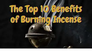 The Top 10 Benefits of Burning Incense