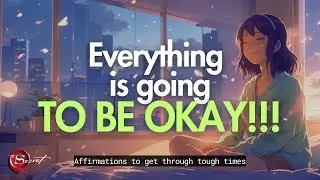 POWERFUL POSITIVE AFFIRMATIONS TO GET THROUGH TOUGH TIMES| EVERYTHING IS GOING TO BE OKAY