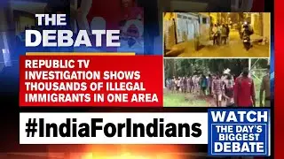 Republic TV Investigation Shows Thousands Of Illegal Immigrants In One Area | The Debate