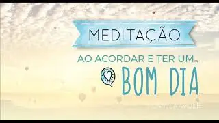 Medita&ccedil;&atilde;o ao acordar -  Para come&ccedil;ar o dia bem - Querida Ansiedade