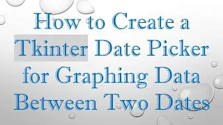 How to Create a Tkinter Date Picker for Graphing Data Between Two Dates