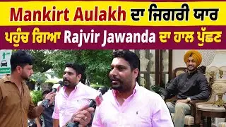 Mankirt Aulakh ਦਾ ਜਿਗਰੀ ਯਾਰ ਪਹੁੰਚ ਗਿਆ Rajvir Jawanda ਦਾ ਹਾਲ ਪੁੱਛਣ...