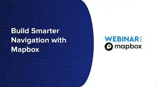 Webinar: Build Smarter Navigation with Mapbox