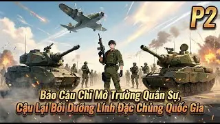 Bảo Cậu Chỉ Mở Trường Quân Sự, Cậu Lại Bồi Dưỡng Lính Đặc Chủng Quốc Gia | P2
