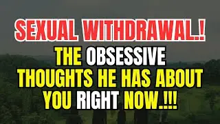 SEXUAL WITHDRAWAL: The Obsessive Thoughts He Has About You Right Now.