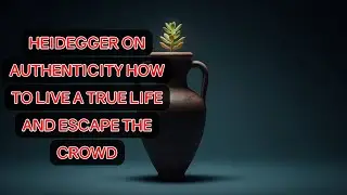 Heidegger on Authenticity: How to Live a True Life and Escape the Crowd