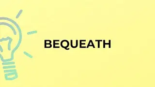 What is the meaning of the word BEQUEATH?