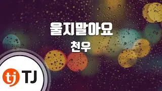 [TJ노래방] 울지말아요 - 천우 (Ulji malayo - cheonwoo ) / TJ Karaoke