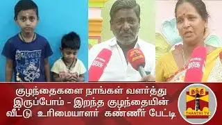 குழந்தைகளை நாங்கள் வளர்த்திருப்போம் - இறந்த குழந்தையின் வீட்டு  உரிமையாளர்  கண்ணீர் பேட்டி