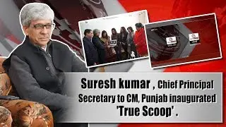 Suresh Kumar | Chief Principal Secretary to CM Punjab | Inaugurated | True Scoop TV