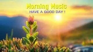 GOOD MORNING MUSIC - Positive Energy And Stress Relief - Morning Meditation Music For Wake Up, Relax