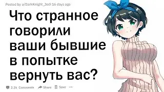 Что самое странное говорили вам бывшие, чтобы попытаться вернуть вас?