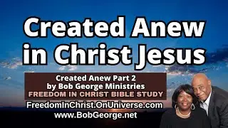 Created Anew in Christ Jesus by BobGeorge.net | Freedom In Christ Bible Study
