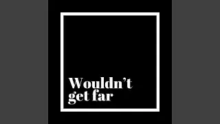 Wouldn't Get Far